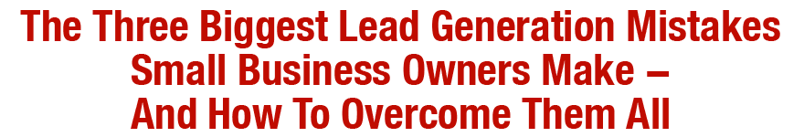 The Three Biggest Lead Generation Mistakes Small Business Owners Make